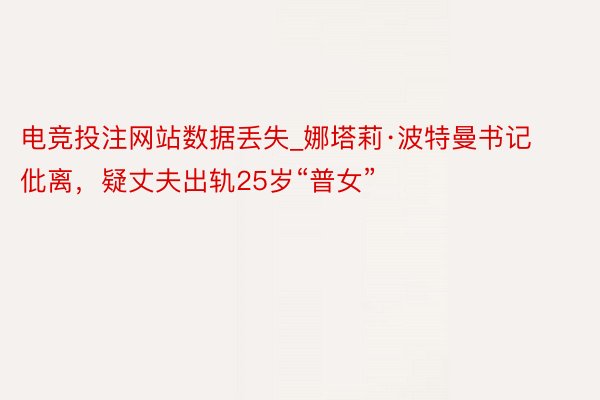 电竞投注网站数据丢失_娜塔莉·波特曼书记仳离，疑丈夫出轨25岁“普女”