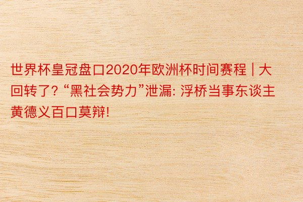 世界杯皇冠盘口2020年欧洲杯时间赛程 | 大回转了? “黑社会势力”泄漏: 浮桥当事东谈主黄德义百口莫辩!