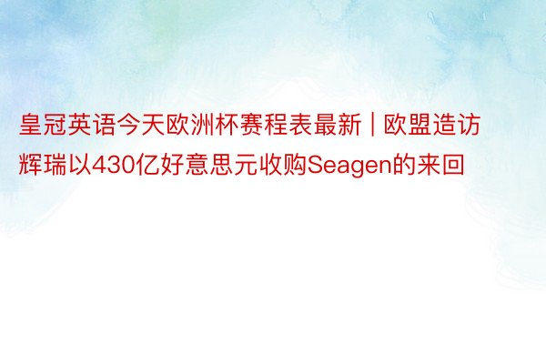 皇冠英语今天欧洲杯赛程表最新 | 欧盟造访辉瑞以430亿好意思元收购Seagen的来回