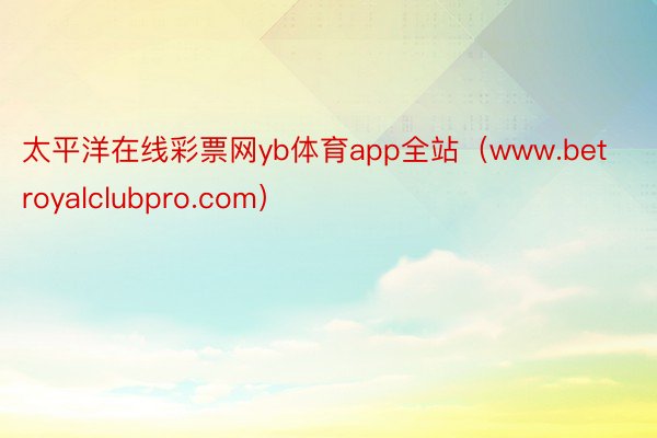 太平洋在线彩票网yb体育app全站（www.betroyalclubpro.com）