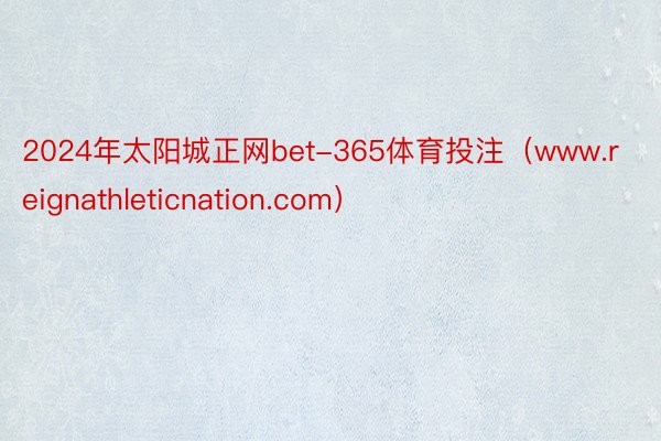 2024年太阳城正网bet-365体育投注（www.reignathleticnation.com）