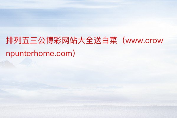 排列五三公博彩网站大全送白菜（www.crownpunterhome.com）