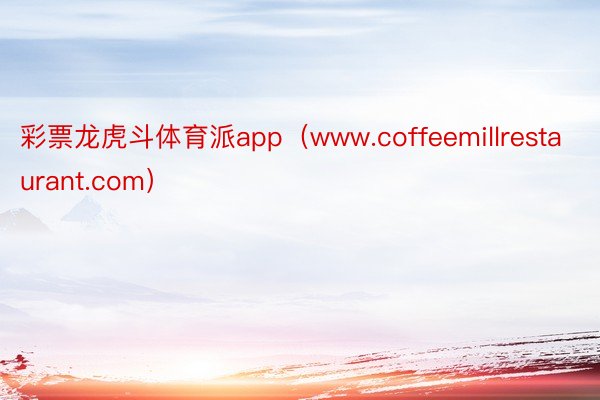 彩票龙虎斗体育派app（www.coffeemillrestaurant.com）