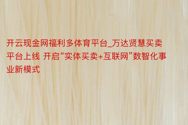 开云现金网福利多体育平台_万达贤慧买卖平台上线 开启“实体买卖+互联网”数智化事业新模式