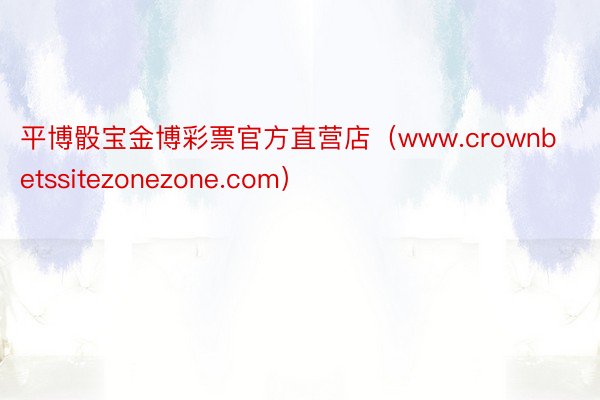 平博骰宝金博彩票官方直营店（www.crownbetssitezonezone.com）