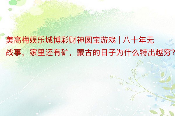 美高梅娱乐城博彩财神圆宝游戏 | 八十年无战事，家里还有矿，蒙古的日子为什么特出越穷？