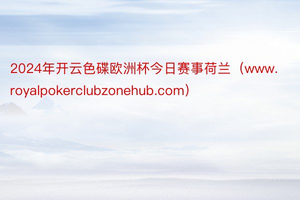 2024年开云色碟欧洲杯今日赛事荷兰（www.royalpokerclubzonehub.com）