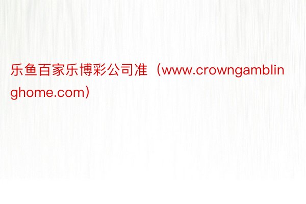 乐鱼百家乐博彩公司准（www.crowngamblinghome.com）