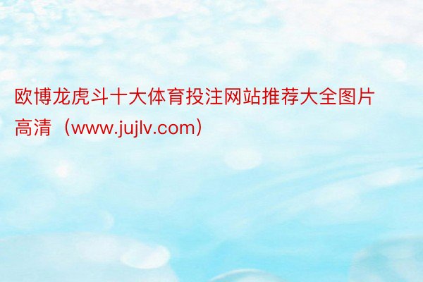 欧博龙虎斗十大体育投注网站推荐大全图片高清（www.jujlv.com）