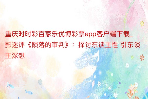 重庆时时彩百家乐优博彩票app客户端下载_影迷评《陨落的审判》：探讨东谈主性 引东谈主深想