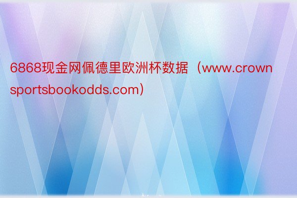 6868现金网佩德里欧洲杯数据（www.crownsportsbookodds.com）