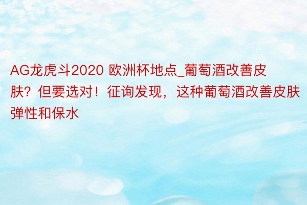 AG龙虎斗2020 欧洲杯地点_葡萄酒改善皮肤？但要选对！征询发现，这种葡萄酒改善皮肤弹性和保水