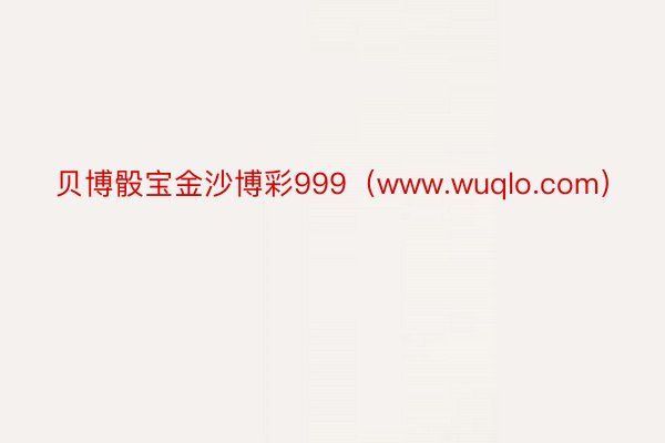 贝博骰宝金沙博彩999（www.wuqlo.com）