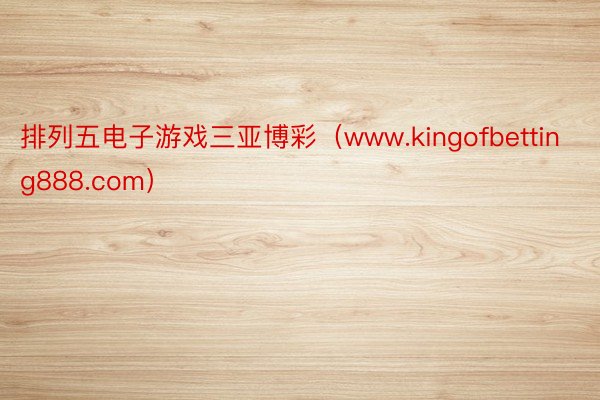 排列五电子游戏三亚博彩（www.kingofbetting888.com）