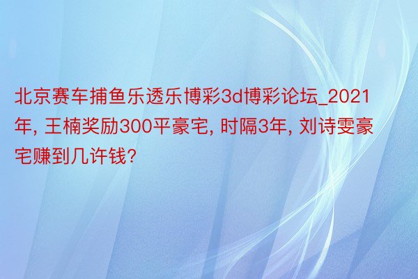 北京赛车捕鱼乐透乐博彩3d博彩论坛_2021年, 王楠奖励300平豪宅, 时隔3年, 刘诗雯豪宅赚到几许钱?