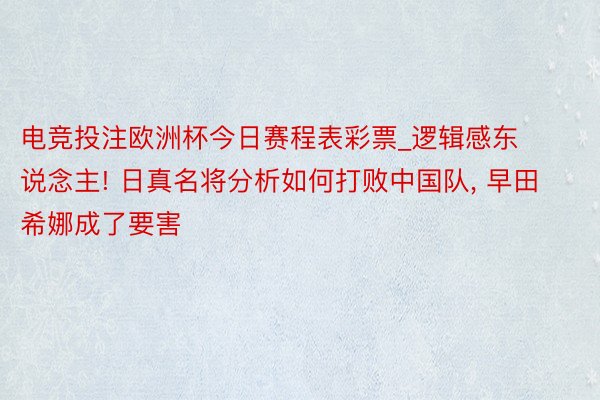 电竞投注欧洲杯今日赛程表彩票_逻辑感东说念主! 日真名将分析如何打败中国队, 早田希娜成了要害