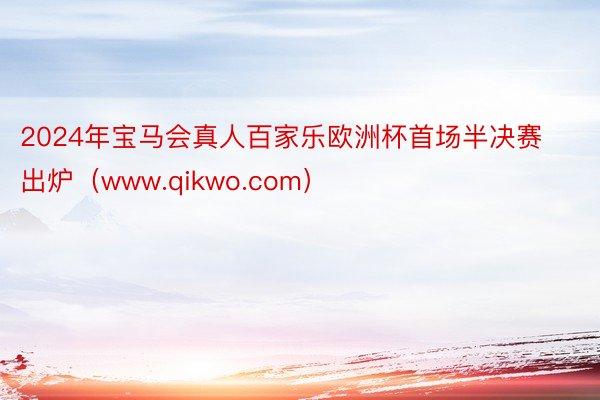 2024年宝马会真人百家乐欧洲杯首场半决赛出炉（www.qikwo.com）