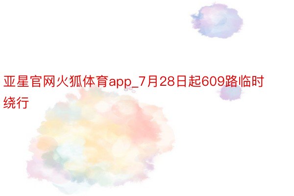 亚星官网火狐体育app_7月28日起609路临时绕行