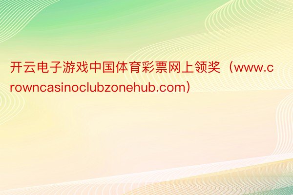 开云电子游戏中国体育彩票网上领奖（www.crowncasinoclubzonehub.com）