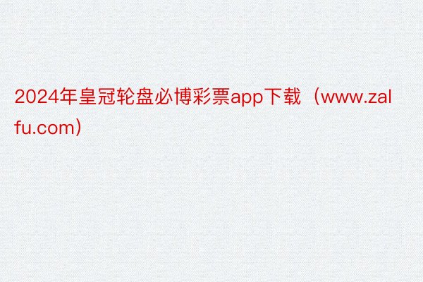 2024年皇冠轮盘必博彩票app下载（www.zalfu.com）