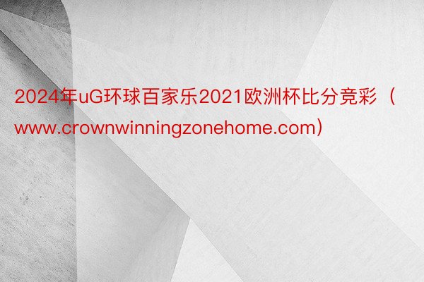 2024年uG环球百家乐2021欧洲杯比分竞彩（www.crownwinningzonehome.com）