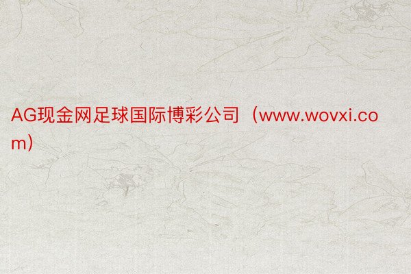 AG现金网足球国际博彩公司（www.wovxi.com）