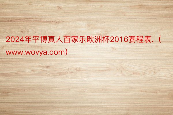 2024年平博真人百家乐欧洲杯2016赛程表.（www.wovya.com）