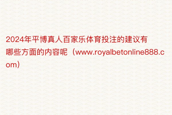 2024年平博真人百家乐体育投注的建议有哪些方面的内容呢（www.royalbetonline888.com）