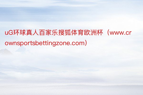 uG环球真人百家乐搜狐体育欧洲杯（www.crownsportsbettingzone.com）