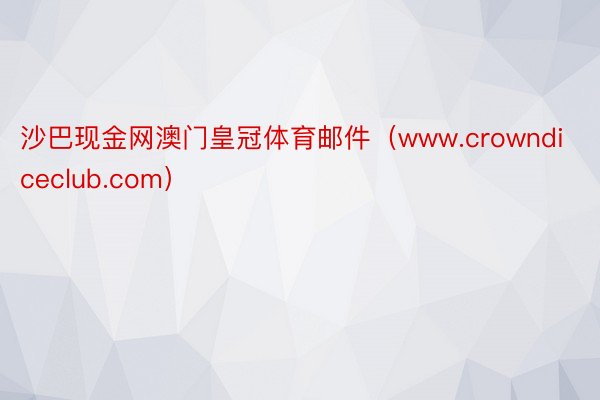 沙巴现金网澳门皇冠体育邮件（www.crowndiceclub.com）