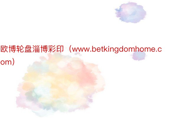 欧博轮盘淄博彩印（www.betkingdomhome.com）