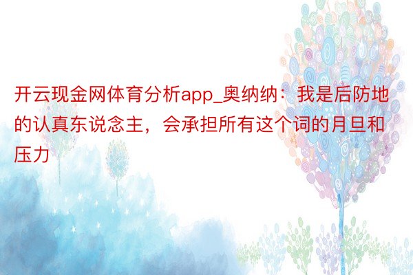 开云现金网体育分析app_奥纳纳：我是后防地的认真东说念主，会承担所有这个词的月旦和压力