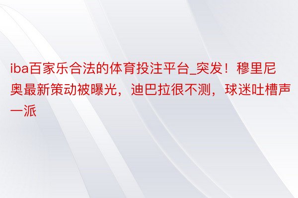 iba百家乐合法的体育投注平台_突发！穆里尼奥最新策动被曝光，迪巴拉很不测，球迷吐槽声一派