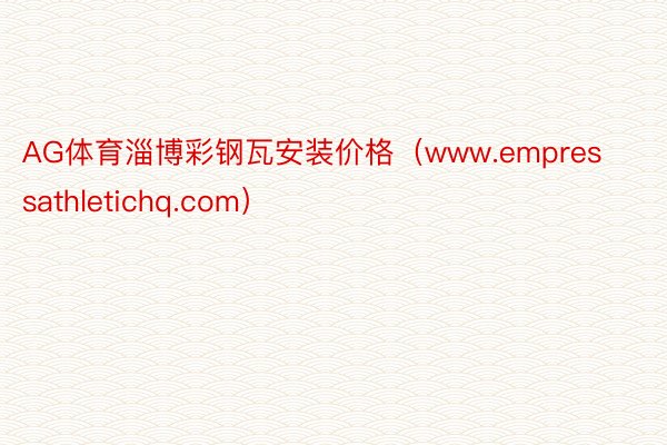 AG体育淄博彩钢瓦安装价格（www.empressathletichq.com）