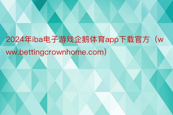 2024年iba电子游戏企鹅体育app下载官方（www.bettingcrownhome.com）