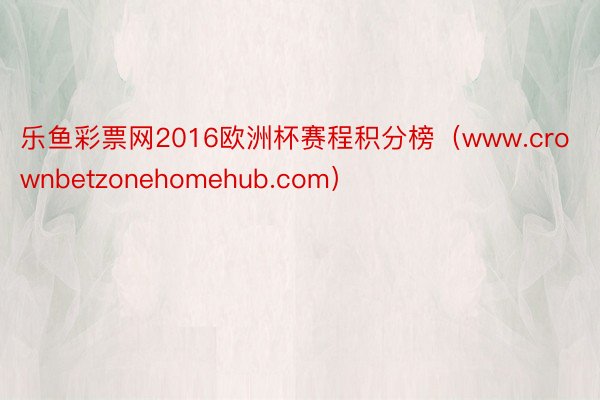 乐鱼彩票网2016欧洲杯赛程积分榜（www.crownbetzonehomehub.com）