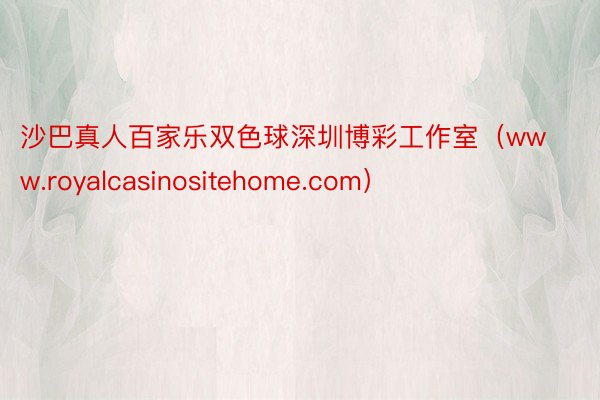 沙巴真人百家乐双色球深圳博彩工作室（www.royalcasinositehome.com）