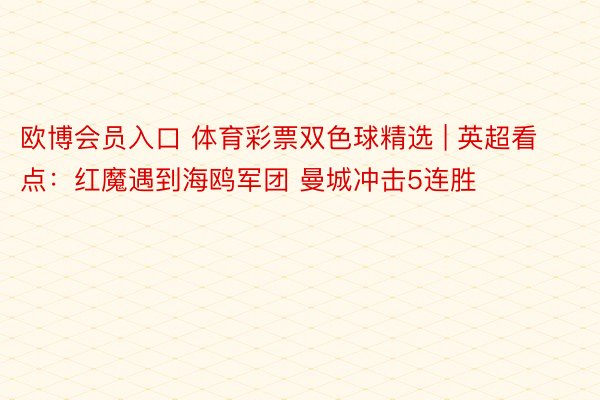 欧博会员入口 体育彩票双色球精选 | 英超看点：红魔遇到海鸥军团 曼城冲击5连胜