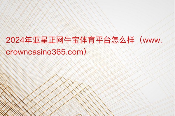 2024年亚星正网牛宝体育平台怎么样（www.crowncasino365.com）