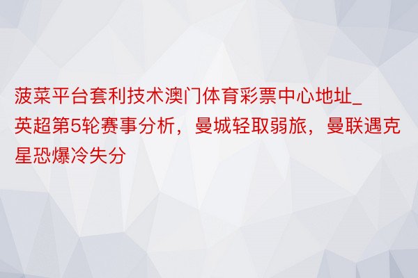 菠菜平台套利技术澳门体育彩票中心地址_英超第5轮赛事分析，曼城轻取弱旅，曼联遇克星恐爆冷失分