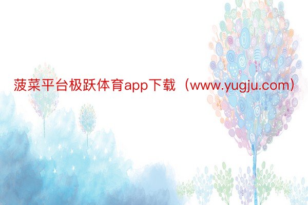 菠菜平台极跃体育app下载（www.yugju.com）