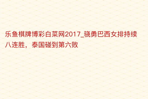 乐鱼棋牌博彩白菜网2017_骁勇巴西女排持续八连胜，泰国碰到第六败