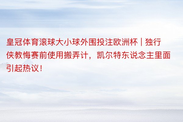 皇冠体育滚球大小球外围投注欧洲杯 | 独行侠教悔赛前使用搬弄计，凯尔特东说念主里面引起热议！