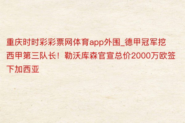 重庆时时彩彩票网体育app外围_德甲冠军挖西甲第三队长！勒沃库森官宣总价2000万欧签下加西亚