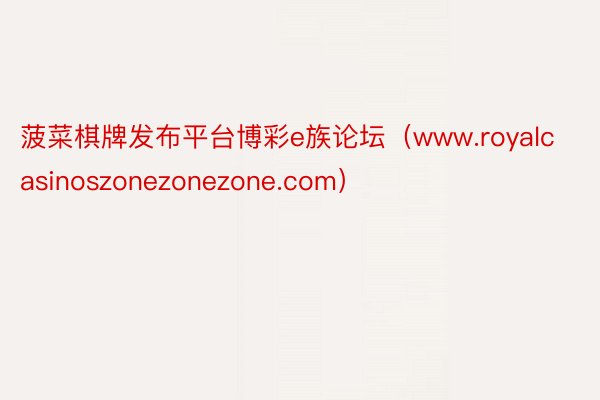 菠菜棋牌发布平台博彩e族论坛（www.royalcasinoszonezonezone.com）