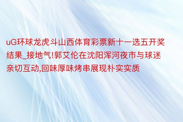 uG环球龙虎斗山西体育彩票新十一选五开奖结果_接地气!郭艾伦在沈阳浑河夜市与球迷亲切互动,回味厚味烤串展现朴实实质