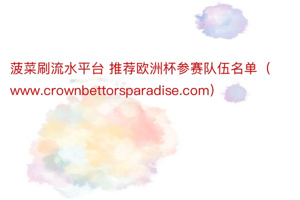 菠菜刷流水平台 推荐欧洲杯参赛队伍名单（www.crownbettorsparadise.com）