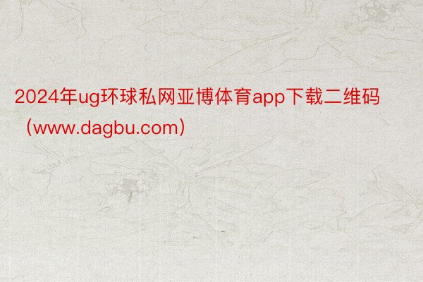 2024年ug环球私网亚博体育app下载二维码（www.dagbu.com）