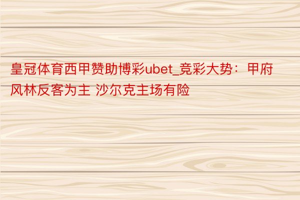 皇冠体育西甲赞助博彩ubet_竞彩大势：甲府风林反客为主 沙尔克主场有险