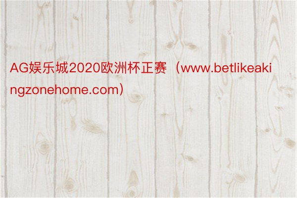 AG娱乐城2020欧洲杯正赛（www.betlikeakingzonehome.com）